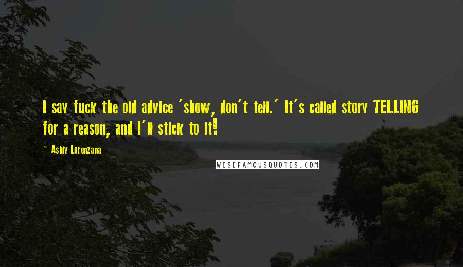 Ashly Lorenzana Quotes: I say fuck the old advice 'show, don't tell.' It's called story TELLING for a reason, and I'll stick to it!