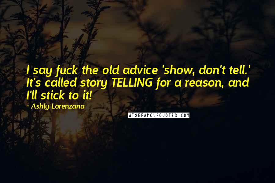 Ashly Lorenzana Quotes: I say fuck the old advice 'show, don't tell.' It's called story TELLING for a reason, and I'll stick to it!