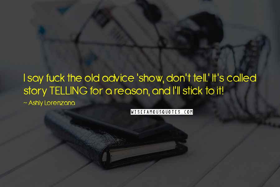 Ashly Lorenzana Quotes: I say fuck the old advice 'show, don't tell.' It's called story TELLING for a reason, and I'll stick to it!