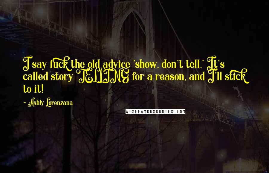 Ashly Lorenzana Quotes: I say fuck the old advice 'show, don't tell.' It's called story TELLING for a reason, and I'll stick to it!