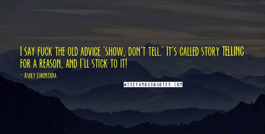 Ashly Lorenzana Quotes: I say fuck the old advice 'show, don't tell.' It's called story TELLING for a reason, and I'll stick to it!