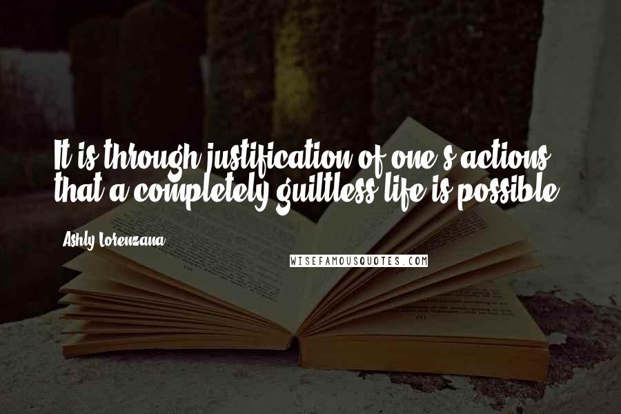 Ashly Lorenzana Quotes: It is through justification of one's actions that a completely guiltless life is possible.