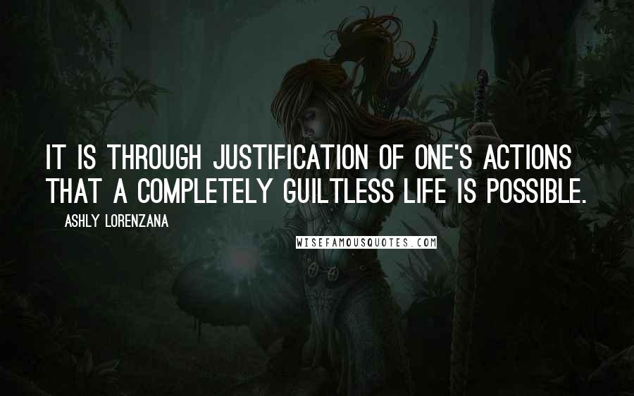 Ashly Lorenzana Quotes: It is through justification of one's actions that a completely guiltless life is possible.
