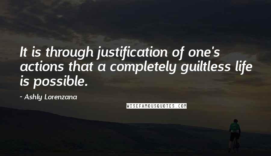 Ashly Lorenzana Quotes: It is through justification of one's actions that a completely guiltless life is possible.