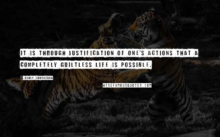 Ashly Lorenzana Quotes: It is through justification of one's actions that a completely guiltless life is possible.