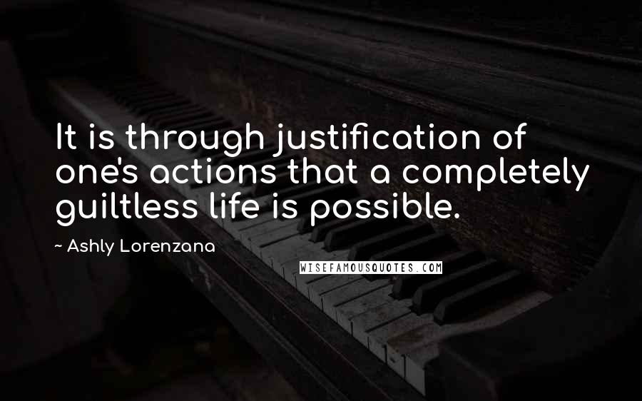 Ashly Lorenzana Quotes: It is through justification of one's actions that a completely guiltless life is possible.