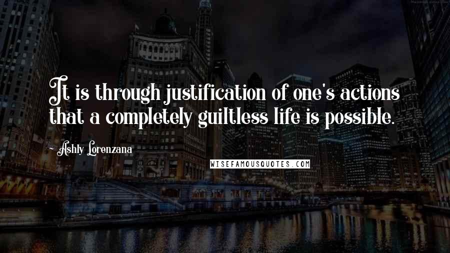 Ashly Lorenzana Quotes: It is through justification of one's actions that a completely guiltless life is possible.