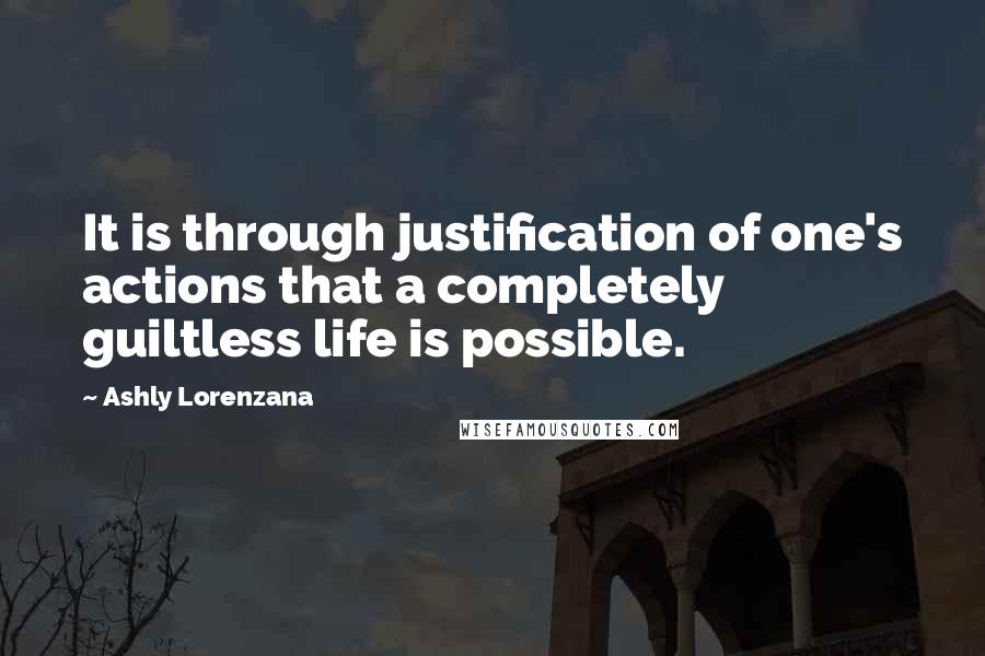 Ashly Lorenzana Quotes: It is through justification of one's actions that a completely guiltless life is possible.