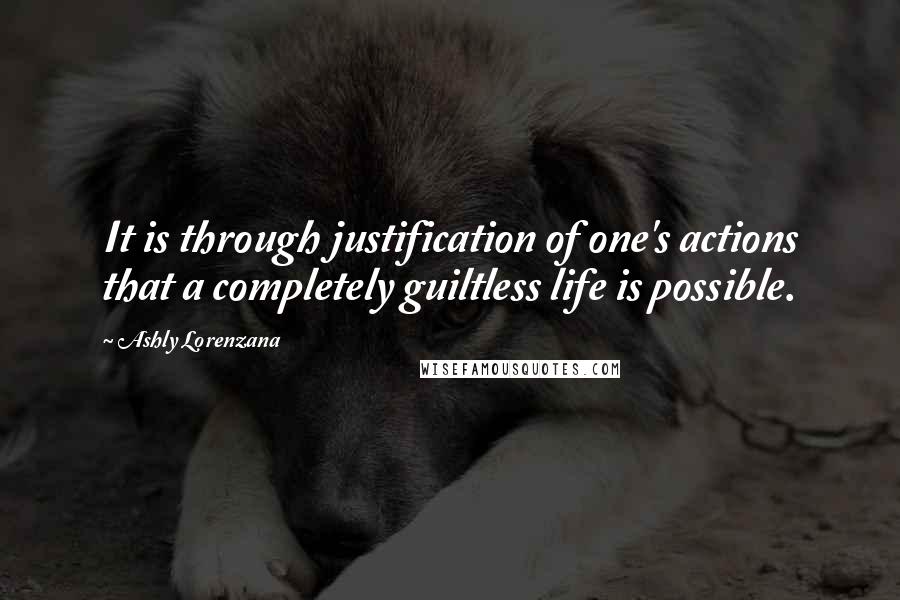 Ashly Lorenzana Quotes: It is through justification of one's actions that a completely guiltless life is possible.