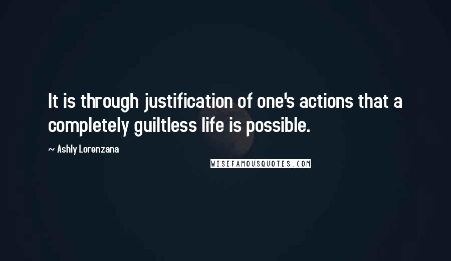 Ashly Lorenzana Quotes: It is through justification of one's actions that a completely guiltless life is possible.