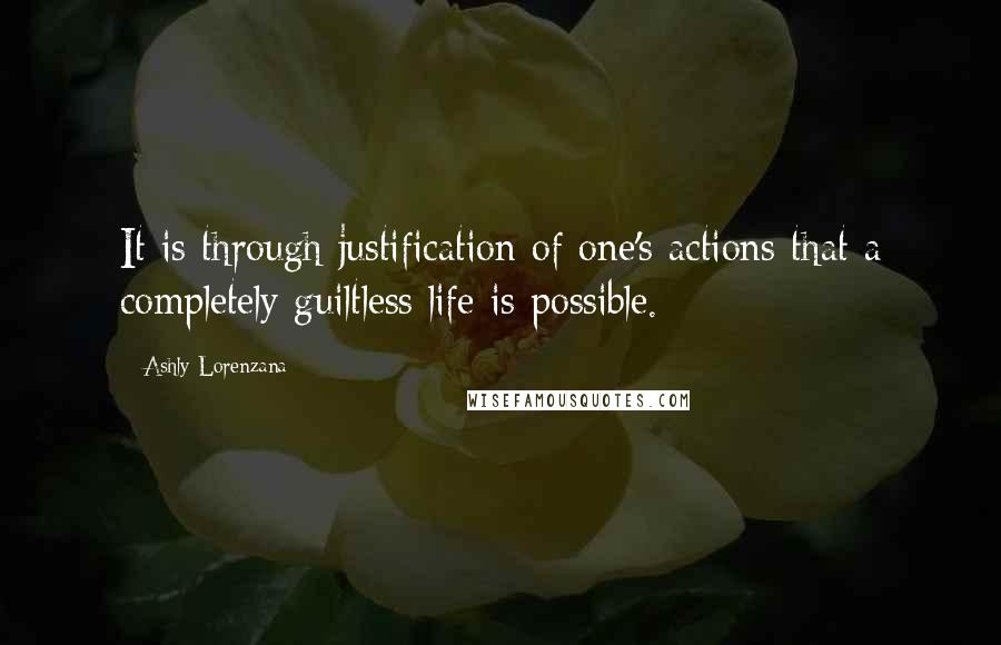 Ashly Lorenzana Quotes: It is through justification of one's actions that a completely guiltless life is possible.