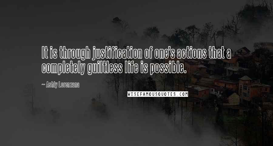 Ashly Lorenzana Quotes: It is through justification of one's actions that a completely guiltless life is possible.