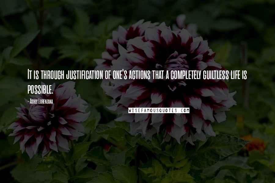 Ashly Lorenzana Quotes: It is through justification of one's actions that a completely guiltless life is possible.