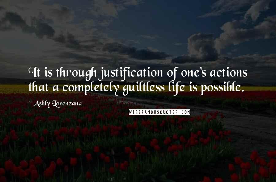 Ashly Lorenzana Quotes: It is through justification of one's actions that a completely guiltless life is possible.