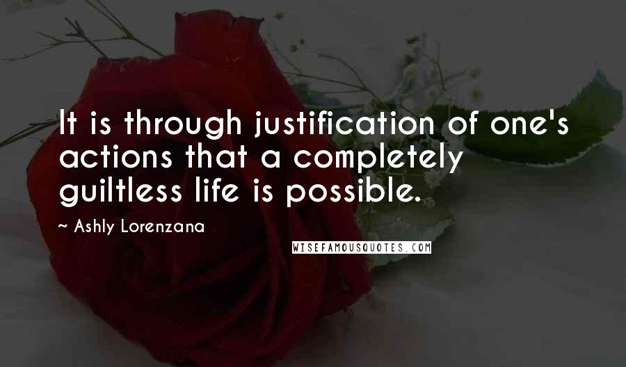 Ashly Lorenzana Quotes: It is through justification of one's actions that a completely guiltless life is possible.