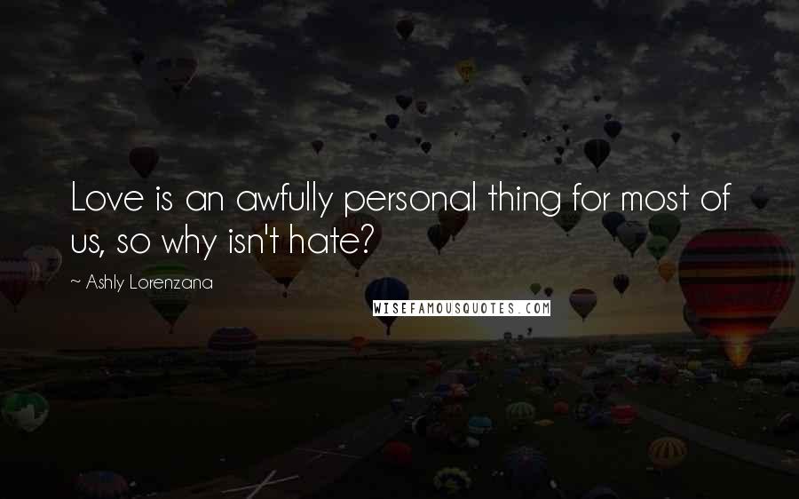 Ashly Lorenzana Quotes: Love is an awfully personal thing for most of us, so why isn't hate?