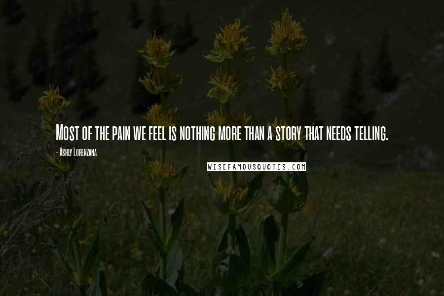 Ashly Lorenzana Quotes: Most of the pain we feel is nothing more than a story that needs telling.