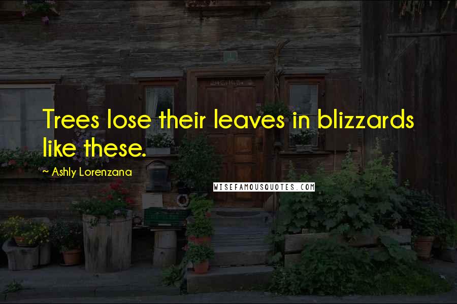 Ashly Lorenzana Quotes: Trees lose their leaves in blizzards like these.