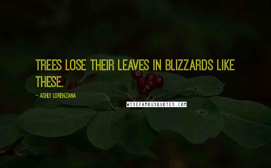 Ashly Lorenzana Quotes: Trees lose their leaves in blizzards like these.