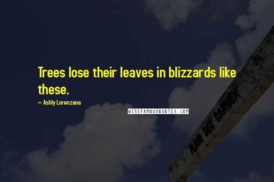 Ashly Lorenzana Quotes: Trees lose their leaves in blizzards like these.