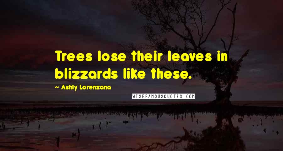 Ashly Lorenzana Quotes: Trees lose their leaves in blizzards like these.