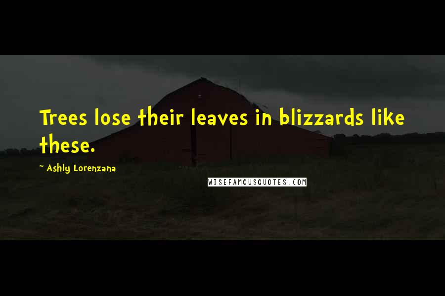 Ashly Lorenzana Quotes: Trees lose their leaves in blizzards like these.