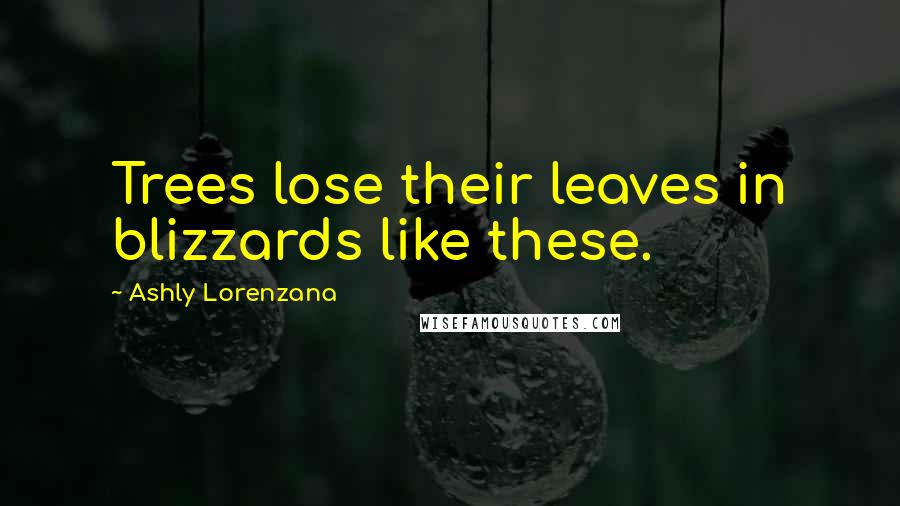 Ashly Lorenzana Quotes: Trees lose their leaves in blizzards like these.