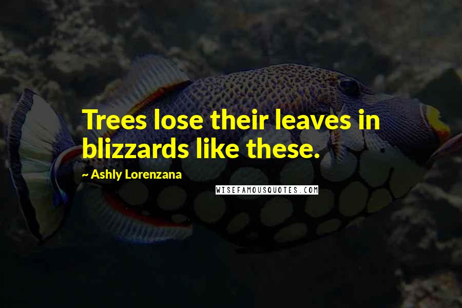 Ashly Lorenzana Quotes: Trees lose their leaves in blizzards like these.