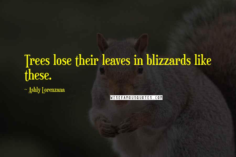 Ashly Lorenzana Quotes: Trees lose their leaves in blizzards like these.