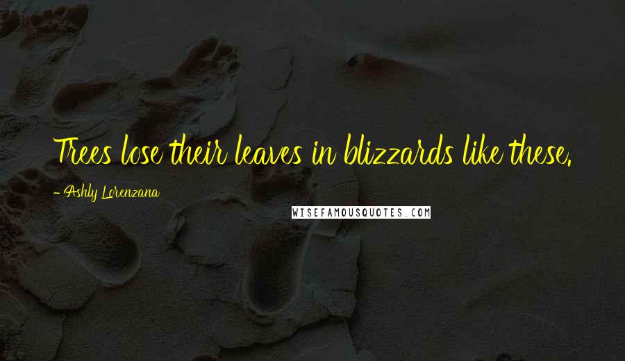 Ashly Lorenzana Quotes: Trees lose their leaves in blizzards like these.