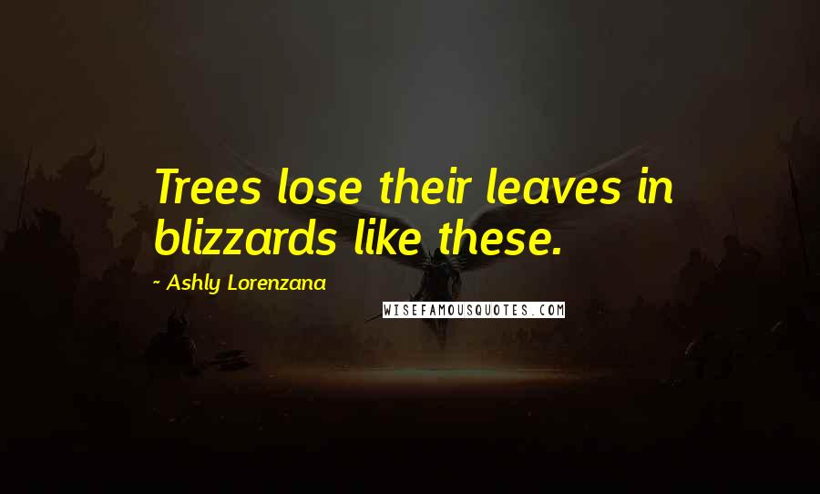 Ashly Lorenzana Quotes: Trees lose their leaves in blizzards like these.