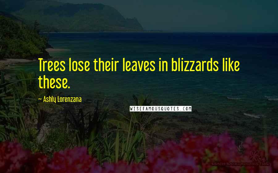 Ashly Lorenzana Quotes: Trees lose their leaves in blizzards like these.