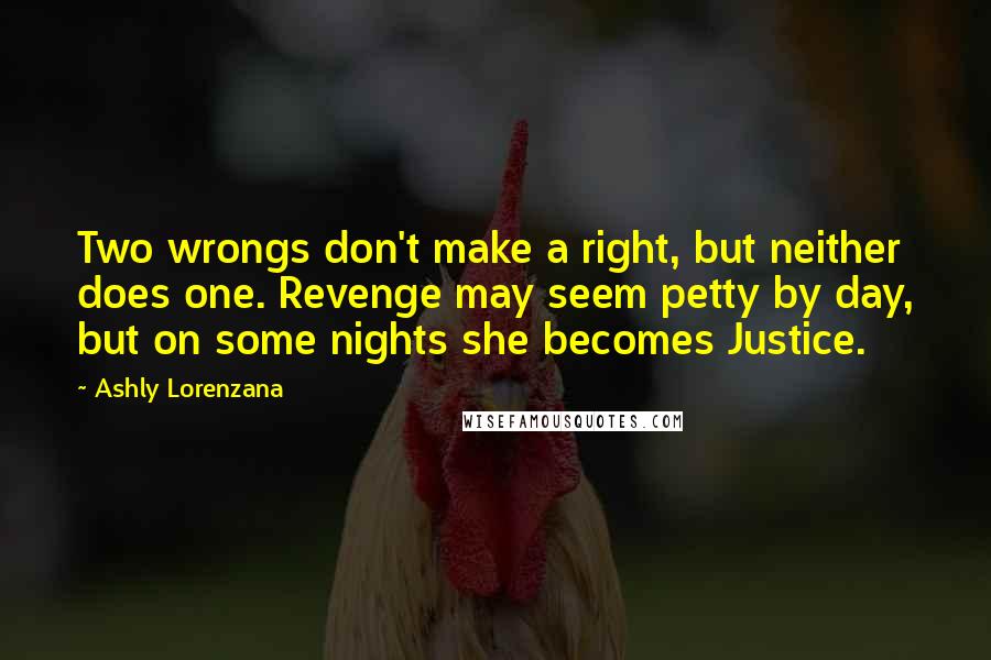 Ashly Lorenzana Quotes: Two wrongs don't make a right, but neither does one. Revenge may seem petty by day, but on some nights she becomes Justice.