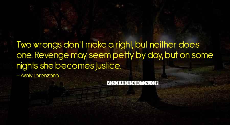 Ashly Lorenzana Quotes: Two wrongs don't make a right, but neither does one. Revenge may seem petty by day, but on some nights she becomes Justice.