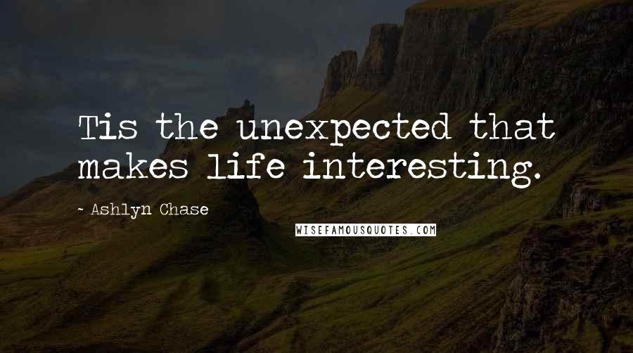 Ashlyn Chase Quotes: Tis the unexpected that makes life interesting.