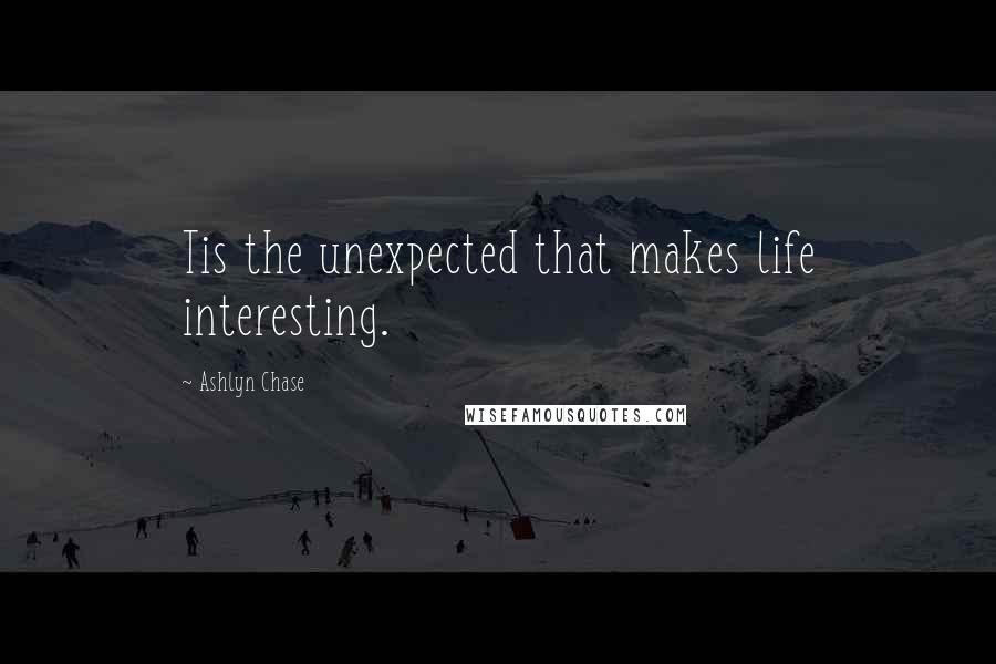 Ashlyn Chase Quotes: Tis the unexpected that makes life interesting.