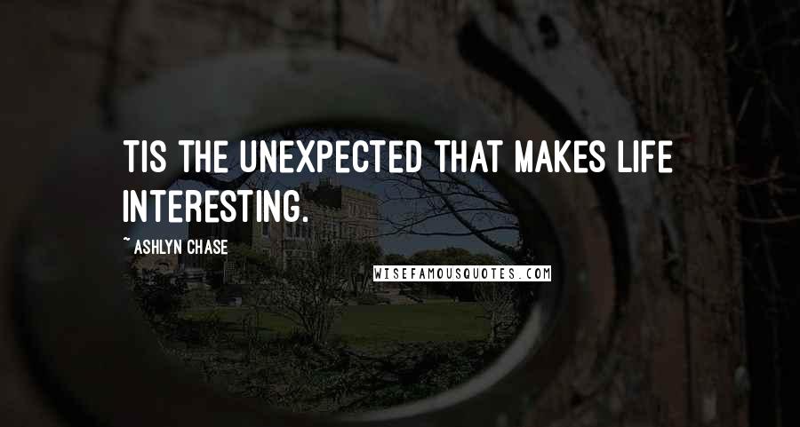 Ashlyn Chase Quotes: Tis the unexpected that makes life interesting.