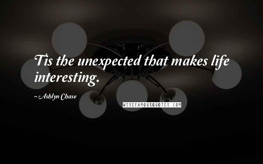 Ashlyn Chase Quotes: Tis the unexpected that makes life interesting.