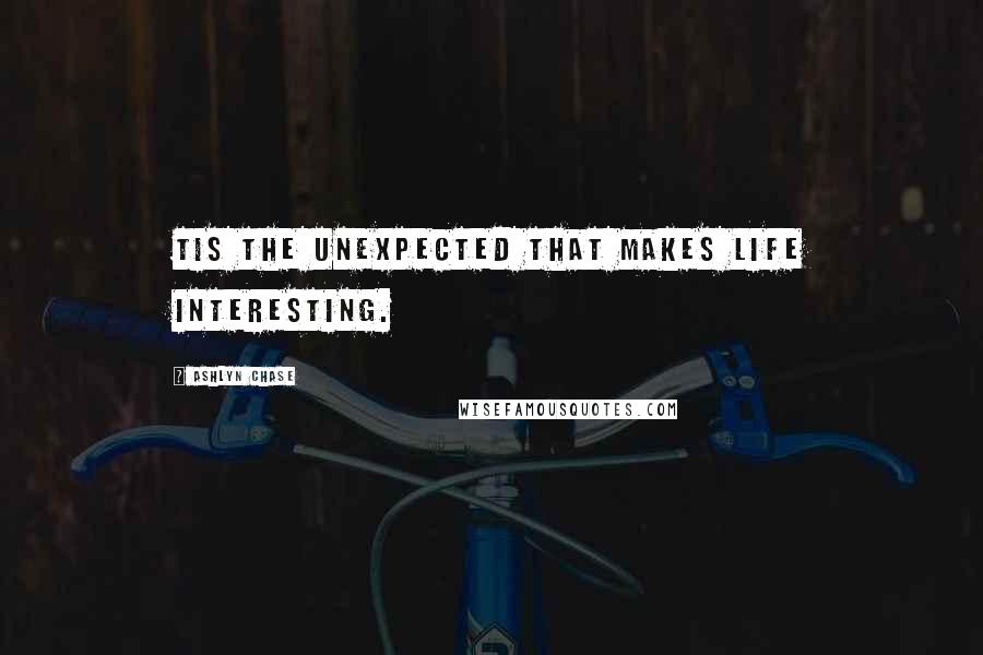 Ashlyn Chase Quotes: Tis the unexpected that makes life interesting.