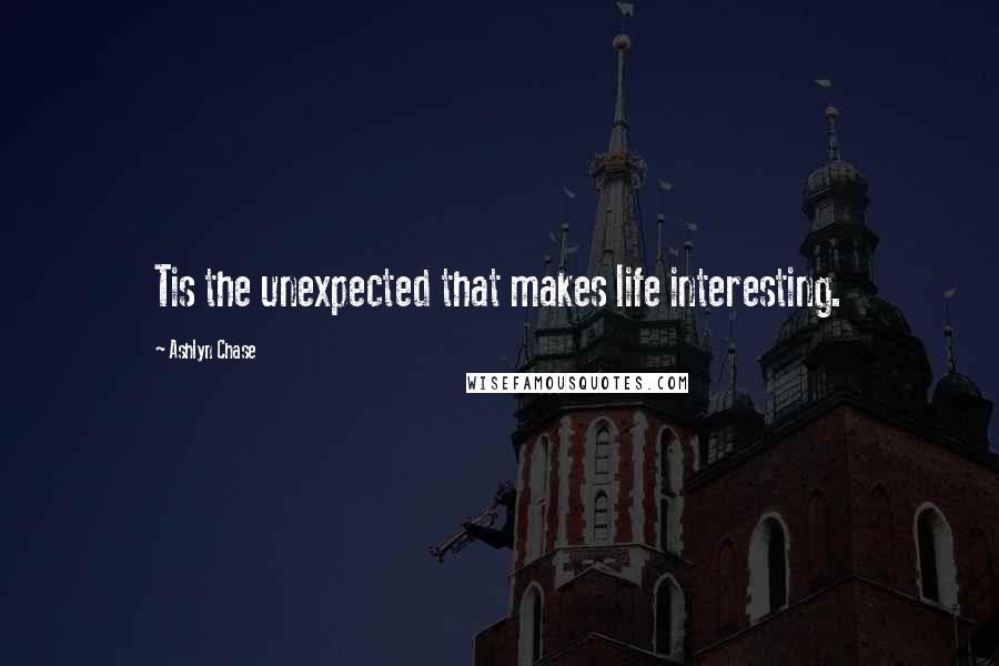 Ashlyn Chase Quotes: Tis the unexpected that makes life interesting.