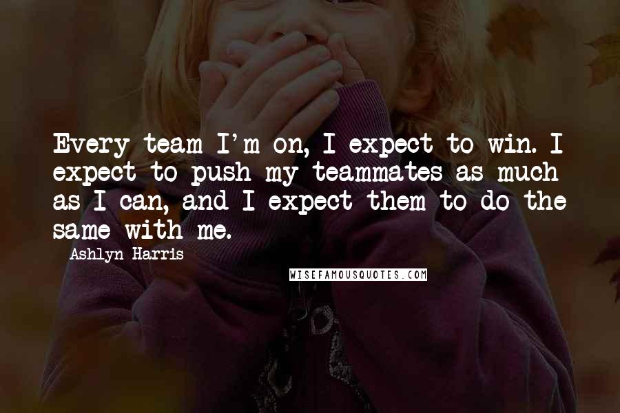 Ashlyn Harris Quotes: Every team I'm on, I expect to win. I expect to push my teammates as much as I can, and I expect them to do the same with me.