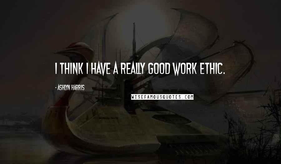 Ashlyn Harris Quotes: I think I have a really good work ethic.