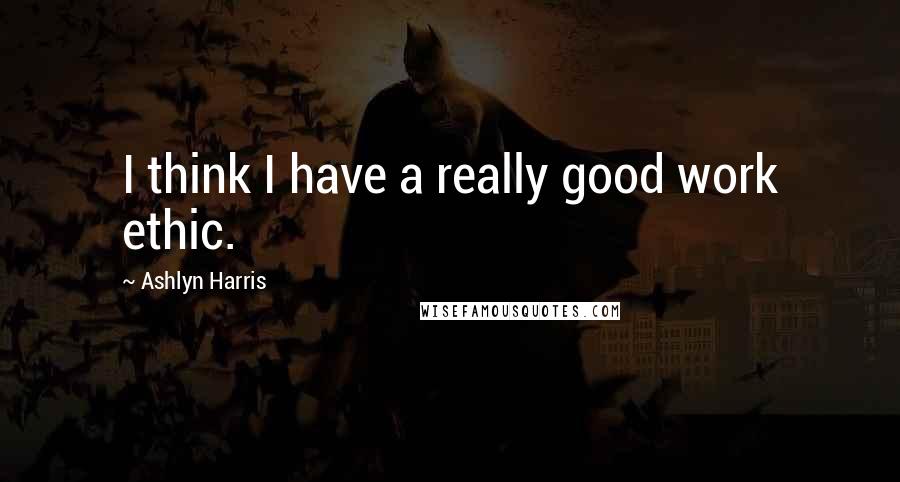 Ashlyn Harris Quotes: I think I have a really good work ethic.