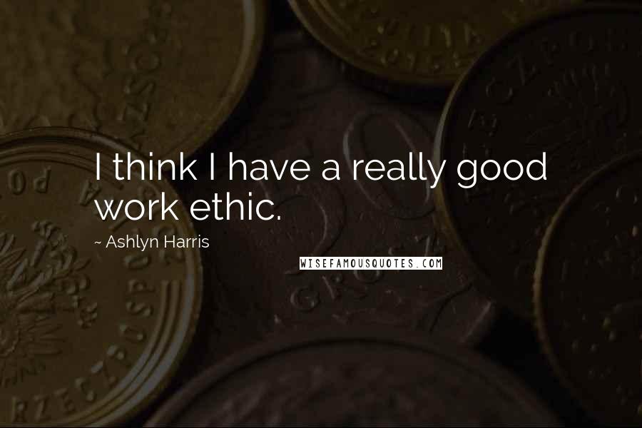 Ashlyn Harris Quotes: I think I have a really good work ethic.