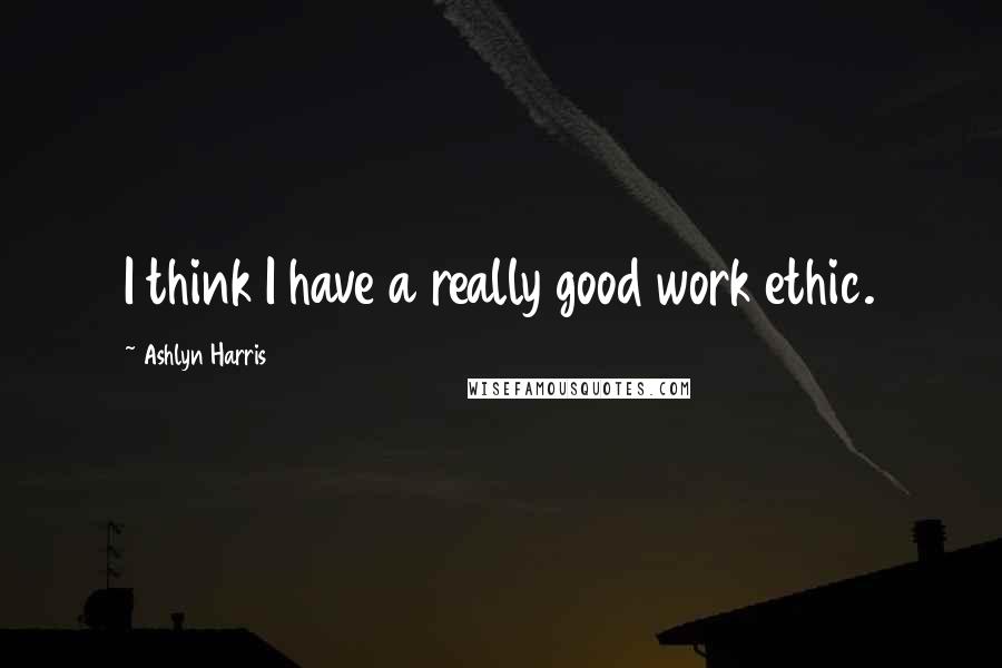 Ashlyn Harris Quotes: I think I have a really good work ethic.