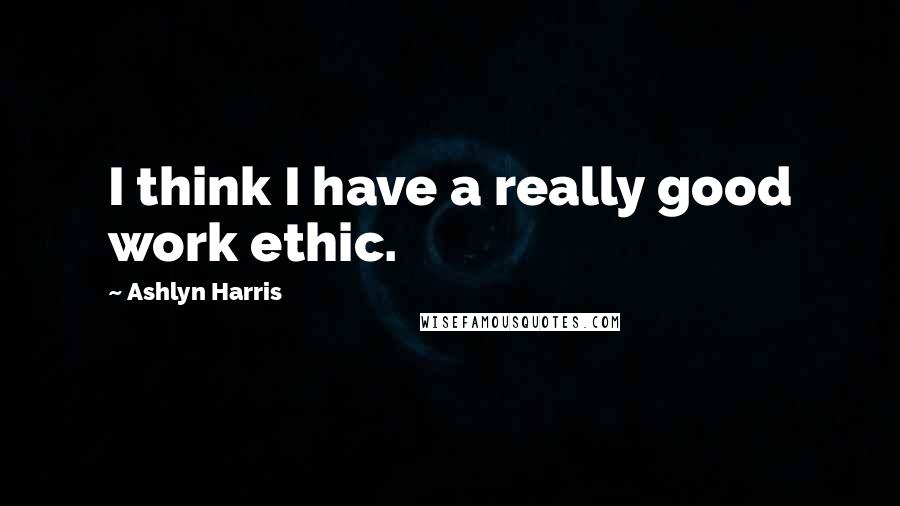 Ashlyn Harris Quotes: I think I have a really good work ethic.