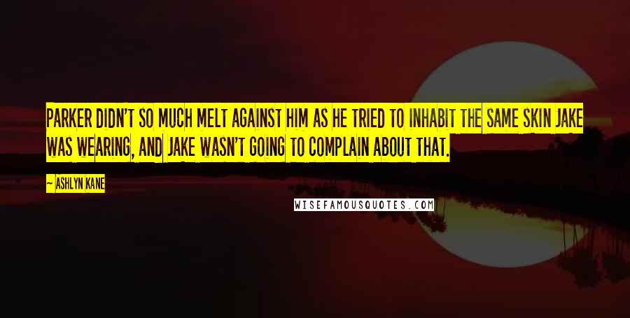 Ashlyn Kane Quotes: Parker didn't so much melt against him as he tried to inhabit the same skin Jake was wearing, and Jake wasn't going to complain about that.