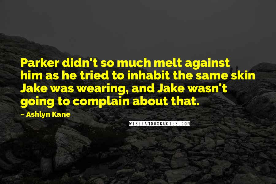 Ashlyn Kane Quotes: Parker didn't so much melt against him as he tried to inhabit the same skin Jake was wearing, and Jake wasn't going to complain about that.