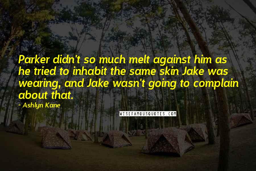Ashlyn Kane Quotes: Parker didn't so much melt against him as he tried to inhabit the same skin Jake was wearing, and Jake wasn't going to complain about that.