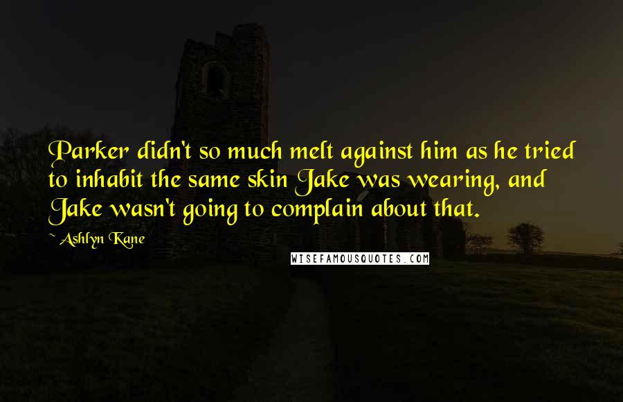 Ashlyn Kane Quotes: Parker didn't so much melt against him as he tried to inhabit the same skin Jake was wearing, and Jake wasn't going to complain about that.